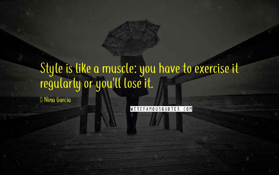 Nina Garcia Quotes: Style is like a muscle: you have to exercise it regularly or you'll lose it.