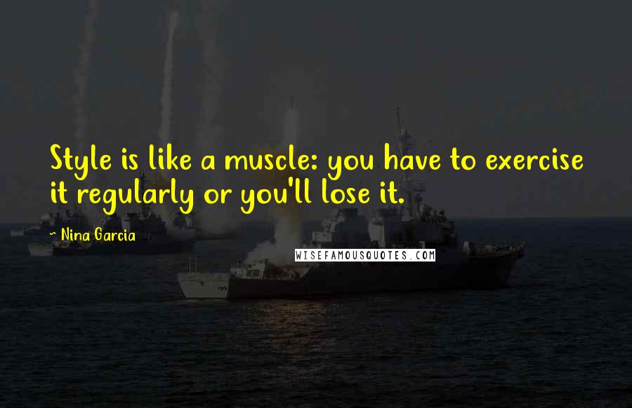 Nina Garcia Quotes: Style is like a muscle: you have to exercise it regularly or you'll lose it.