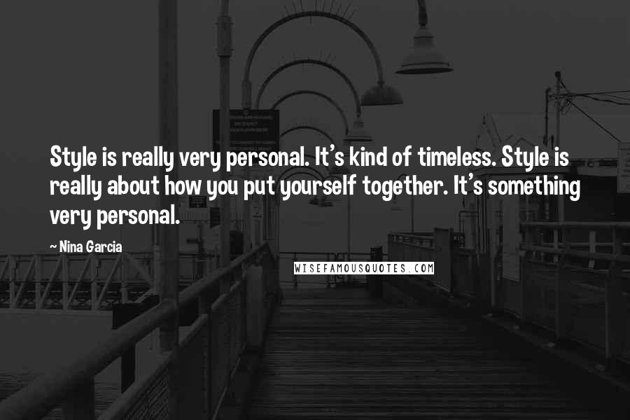 Nina Garcia Quotes: Style is really very personal. It's kind of timeless. Style is really about how you put yourself together. It's something very personal.