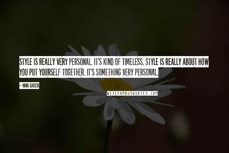Nina Garcia Quotes: Style is really very personal. It's kind of timeless. Style is really about how you put yourself together. It's something very personal.