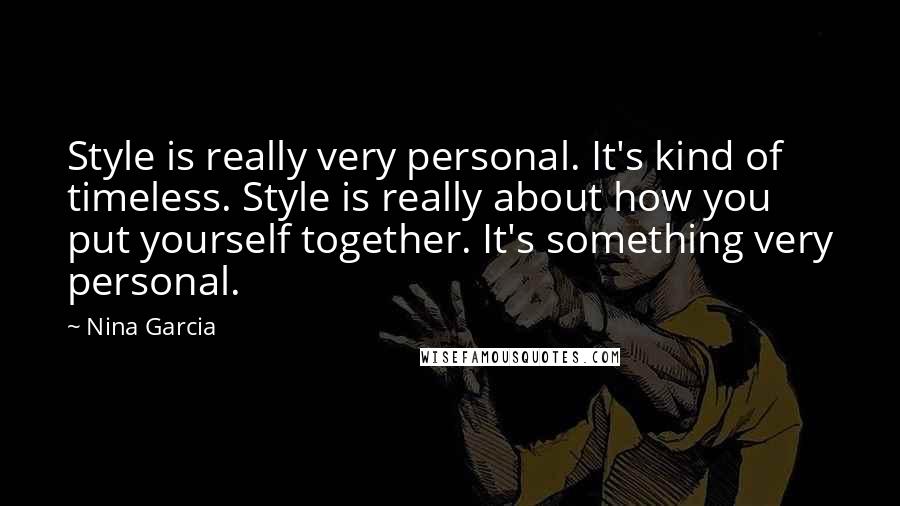 Nina Garcia Quotes: Style is really very personal. It's kind of timeless. Style is really about how you put yourself together. It's something very personal.