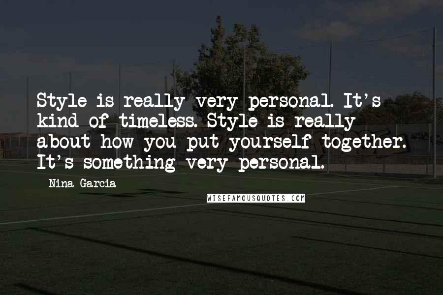Nina Garcia Quotes: Style is really very personal. It's kind of timeless. Style is really about how you put yourself together. It's something very personal.