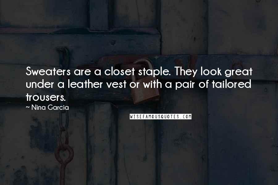 Nina Garcia Quotes: Sweaters are a closet staple. They look great under a leather vest or with a pair of tailored trousers.