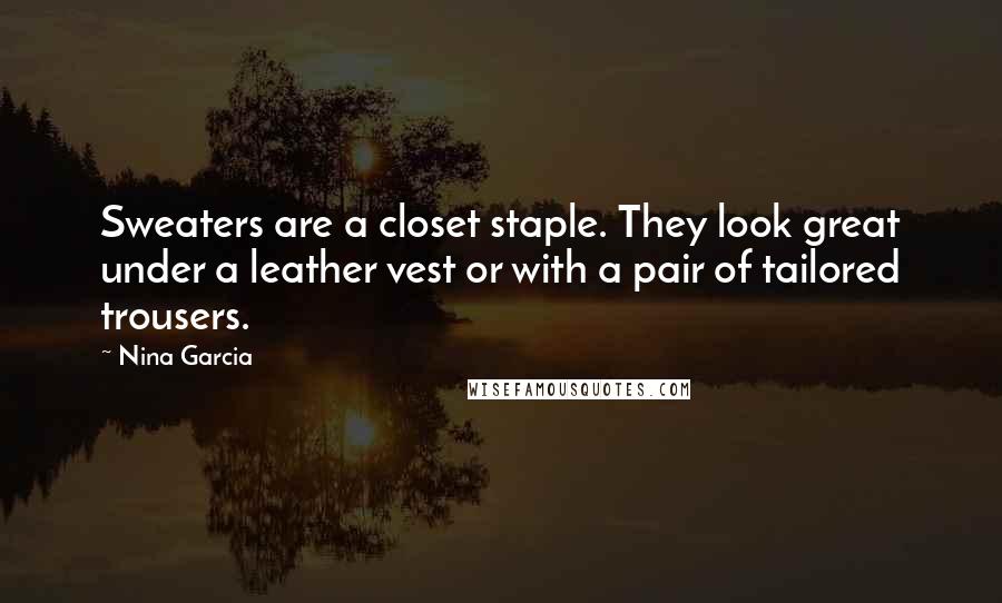 Nina Garcia Quotes: Sweaters are a closet staple. They look great under a leather vest or with a pair of tailored trousers.