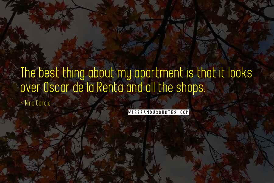 Nina Garcia Quotes: The best thing about my apartment is that it looks over Oscar de la Renta and all the shops.