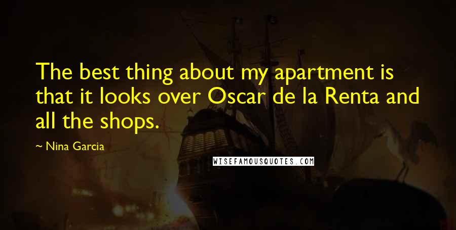 Nina Garcia Quotes: The best thing about my apartment is that it looks over Oscar de la Renta and all the shops.