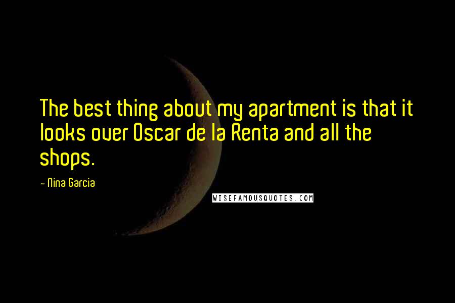 Nina Garcia Quotes: The best thing about my apartment is that it looks over Oscar de la Renta and all the shops.