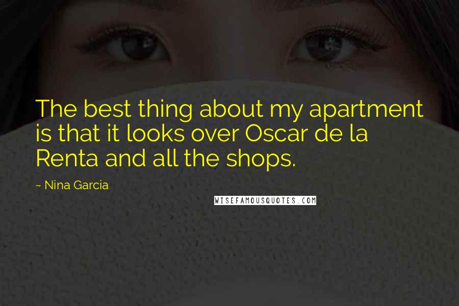 Nina Garcia Quotes: The best thing about my apartment is that it looks over Oscar de la Renta and all the shops.