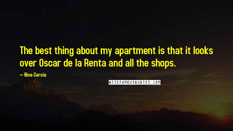 Nina Garcia Quotes: The best thing about my apartment is that it looks over Oscar de la Renta and all the shops.