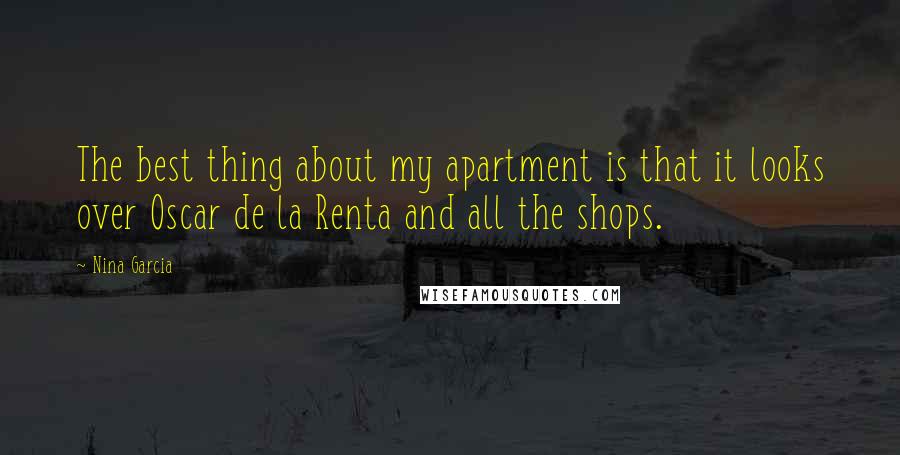Nina Garcia Quotes: The best thing about my apartment is that it looks over Oscar de la Renta and all the shops.