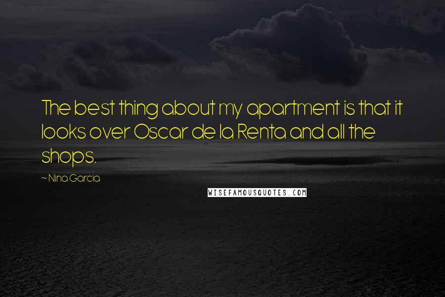 Nina Garcia Quotes: The best thing about my apartment is that it looks over Oscar de la Renta and all the shops.