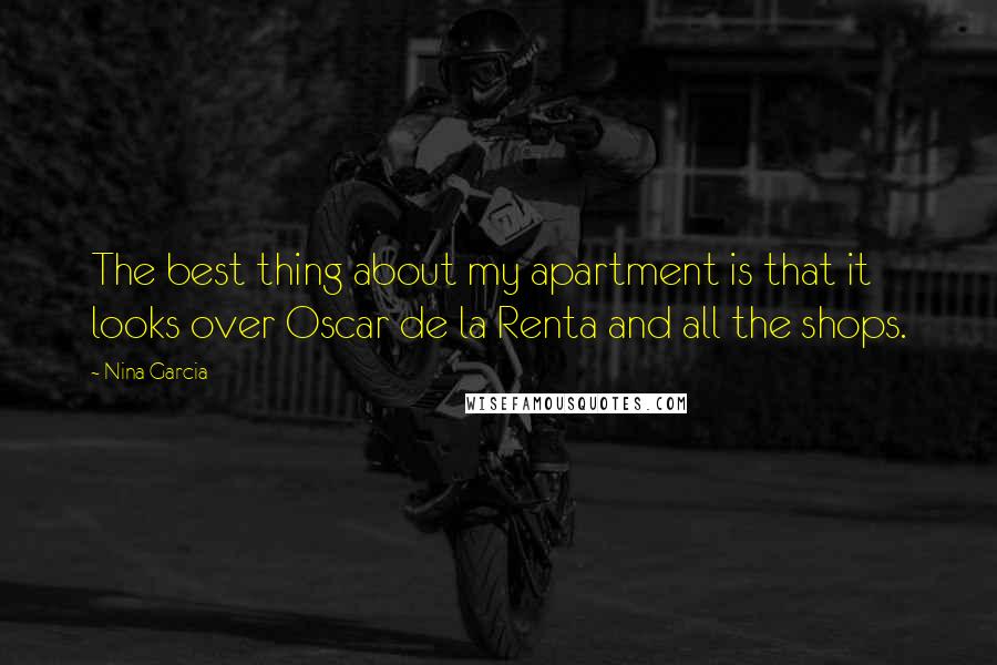 Nina Garcia Quotes: The best thing about my apartment is that it looks over Oscar de la Renta and all the shops.