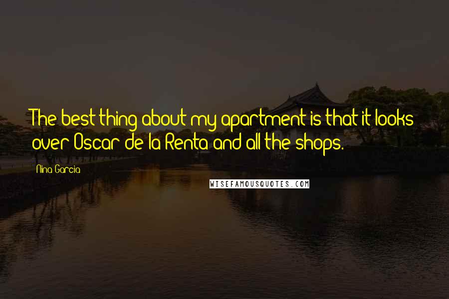 Nina Garcia Quotes: The best thing about my apartment is that it looks over Oscar de la Renta and all the shops.