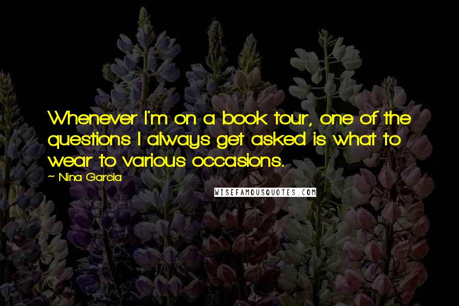 Nina Garcia Quotes: Whenever I'm on a book tour, one of the questions I always get asked is what to wear to various occasions.