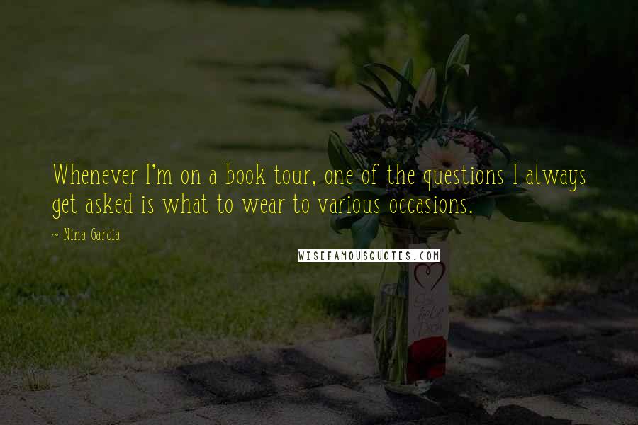 Nina Garcia Quotes: Whenever I'm on a book tour, one of the questions I always get asked is what to wear to various occasions.