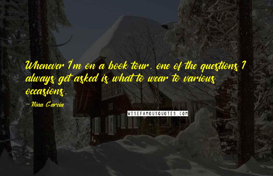 Nina Garcia Quotes: Whenever I'm on a book tour, one of the questions I always get asked is what to wear to various occasions.
