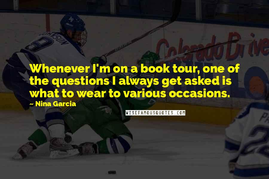 Nina Garcia Quotes: Whenever I'm on a book tour, one of the questions I always get asked is what to wear to various occasions.
