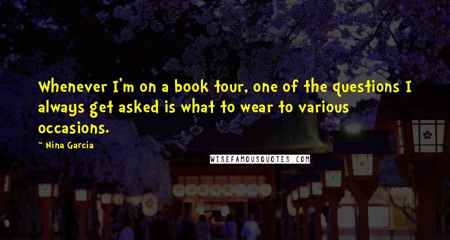 Nina Garcia Quotes: Whenever I'm on a book tour, one of the questions I always get asked is what to wear to various occasions.