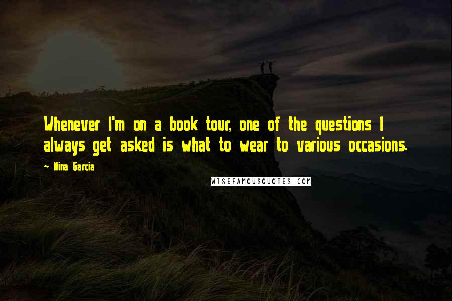 Nina Garcia Quotes: Whenever I'm on a book tour, one of the questions I always get asked is what to wear to various occasions.