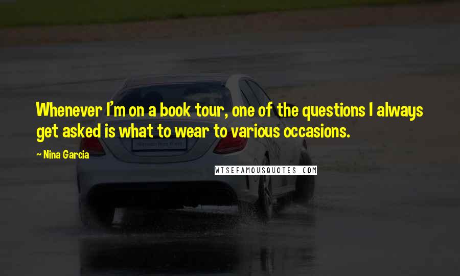 Nina Garcia Quotes: Whenever I'm on a book tour, one of the questions I always get asked is what to wear to various occasions.