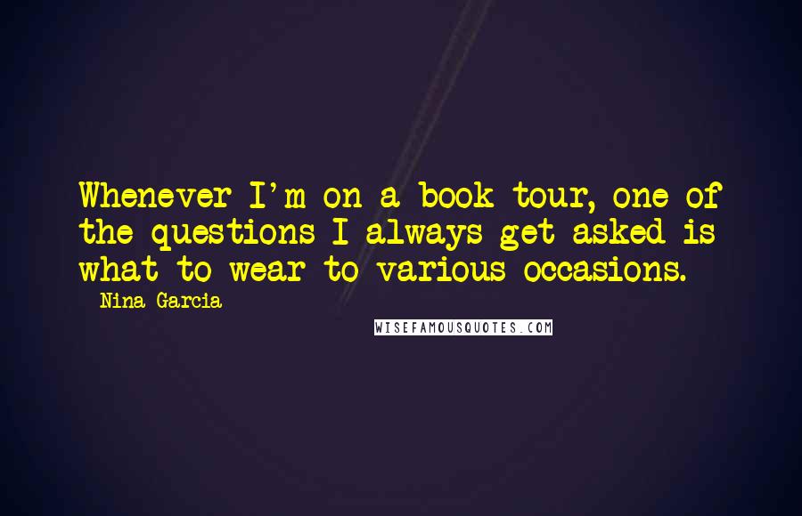 Nina Garcia Quotes: Whenever I'm on a book tour, one of the questions I always get asked is what to wear to various occasions.