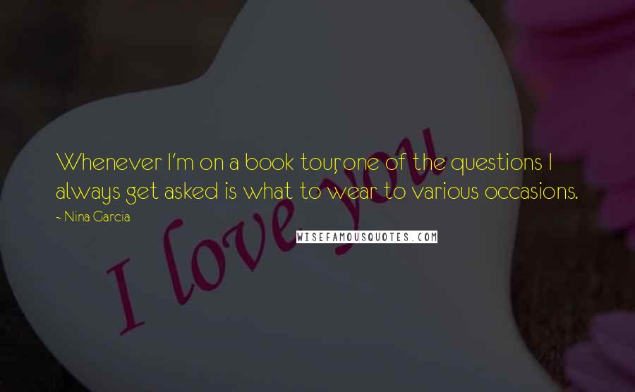 Nina Garcia Quotes: Whenever I'm on a book tour, one of the questions I always get asked is what to wear to various occasions.