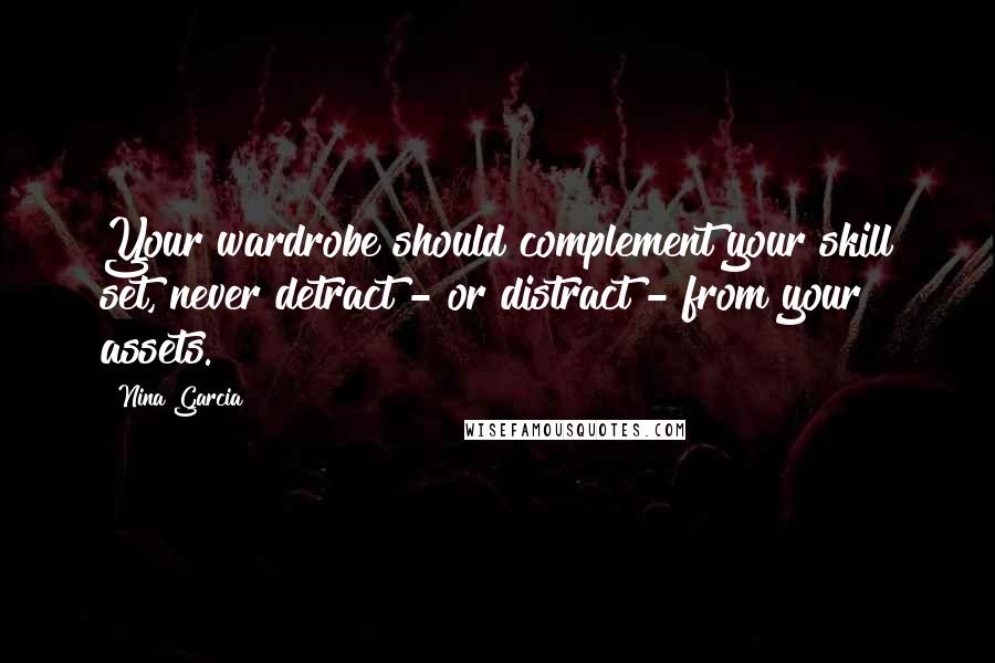 Nina Garcia Quotes: Your wardrobe should complement your skill set, never detract - or distract - from your assets.