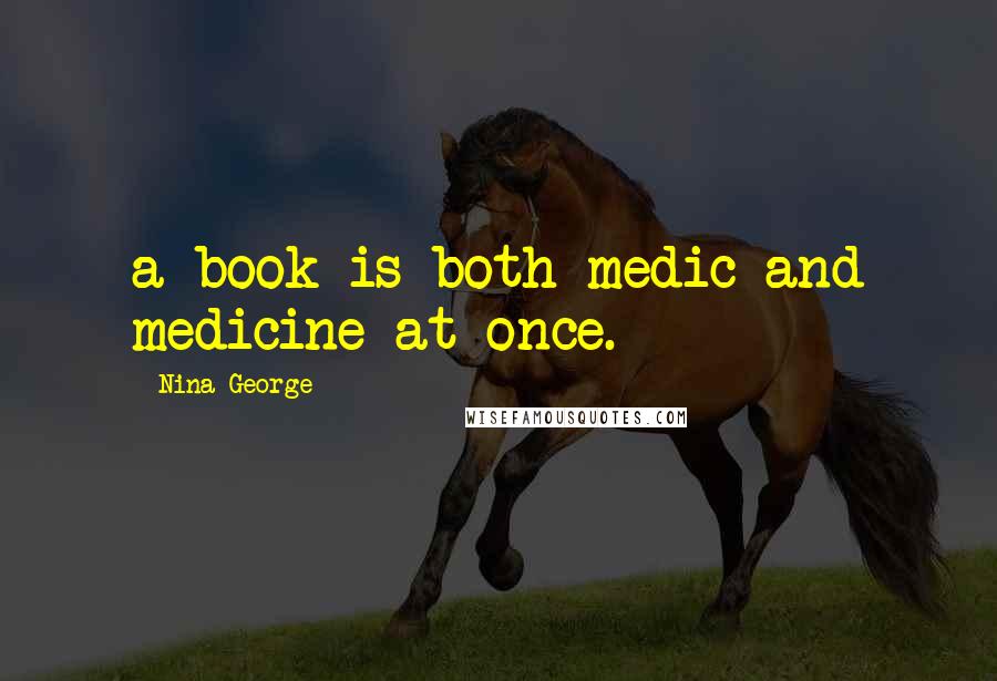 Nina George Quotes: a book is both medic and medicine at once.