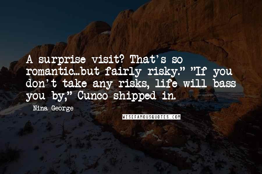 Nina George Quotes: A surprise visit? That's so romantic...but fairly risky." "If you don't take any risks, life will bass you by," Cunco shipped in.