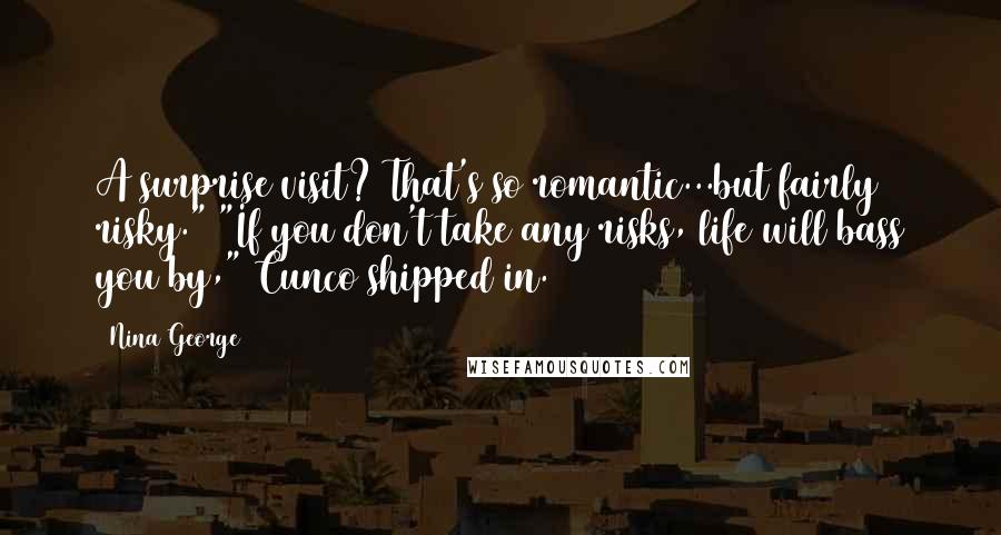 Nina George Quotes: A surprise visit? That's so romantic...but fairly risky." "If you don't take any risks, life will bass you by," Cunco shipped in.