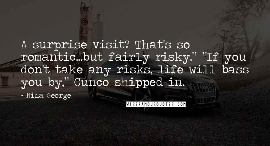 Nina George Quotes: A surprise visit? That's so romantic...but fairly risky." "If you don't take any risks, life will bass you by," Cunco shipped in.