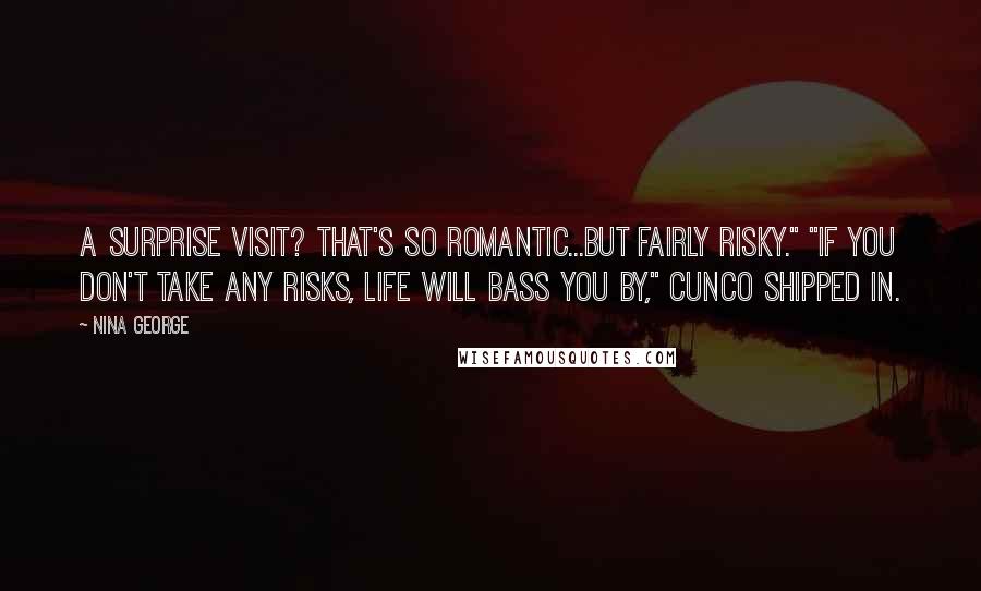 Nina George Quotes: A surprise visit? That's so romantic...but fairly risky." "If you don't take any risks, life will bass you by," Cunco shipped in.