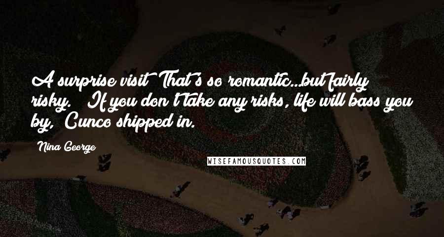 Nina George Quotes: A surprise visit? That's so romantic...but fairly risky." "If you don't take any risks, life will bass you by," Cunco shipped in.