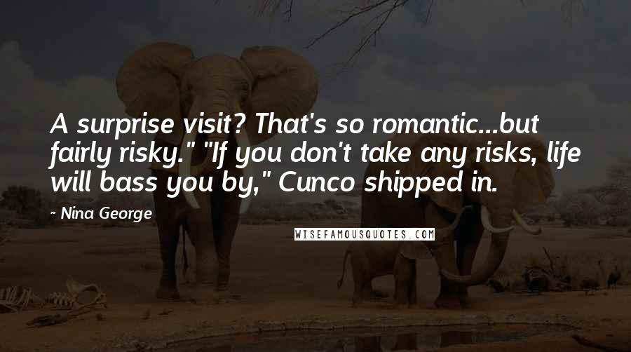 Nina George Quotes: A surprise visit? That's so romantic...but fairly risky." "If you don't take any risks, life will bass you by," Cunco shipped in.