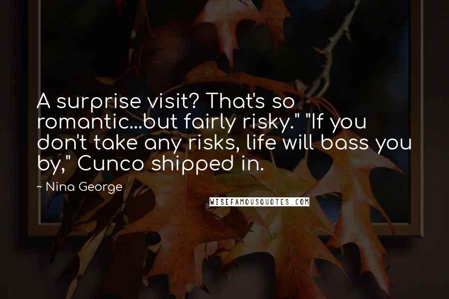 Nina George Quotes: A surprise visit? That's so romantic...but fairly risky." "If you don't take any risks, life will bass you by," Cunco shipped in.