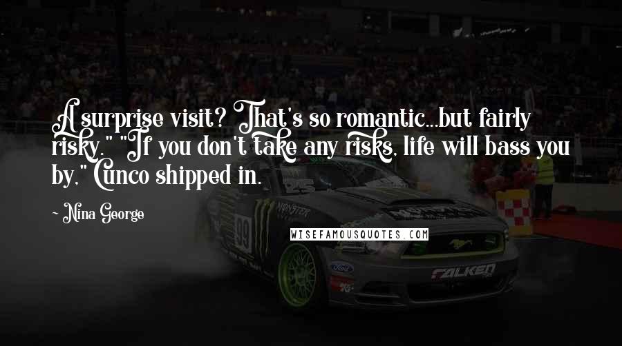 Nina George Quotes: A surprise visit? That's so romantic...but fairly risky." "If you don't take any risks, life will bass you by," Cunco shipped in.