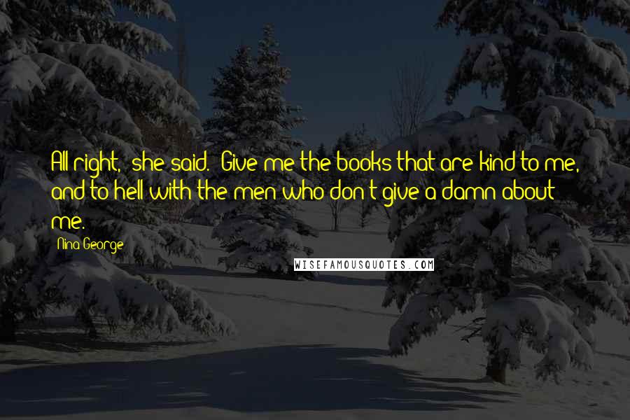 Nina George Quotes: All right," she said. "Give me the books that are kind to me, and to hell with the men who don't give a damn about me.