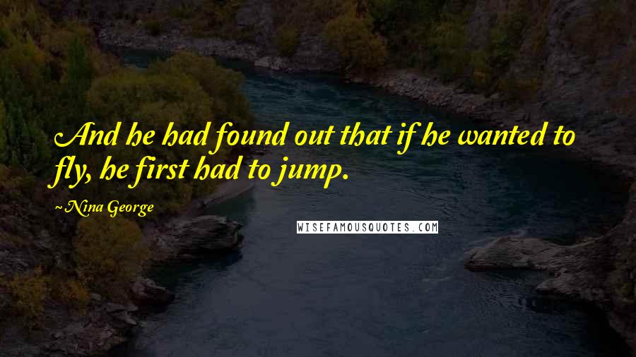 Nina George Quotes: And he had found out that if he wanted to fly, he first had to jump.