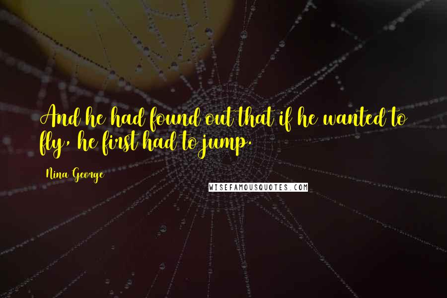 Nina George Quotes: And he had found out that if he wanted to fly, he first had to jump.