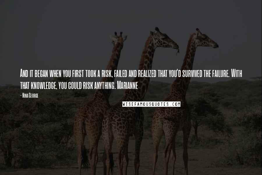 Nina George Quotes: And it began when you first took a risk, failed and realized that you'd survived the failure. With that knowledge, you could risk anything. Marianne