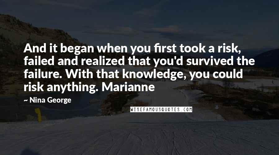 Nina George Quotes: And it began when you first took a risk, failed and realized that you'd survived the failure. With that knowledge, you could risk anything. Marianne