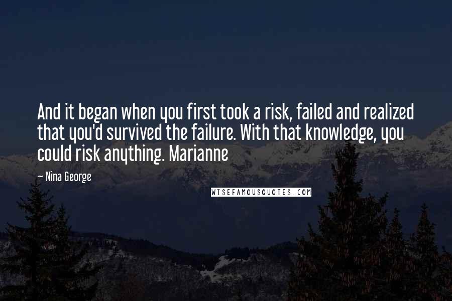 Nina George Quotes: And it began when you first took a risk, failed and realized that you'd survived the failure. With that knowledge, you could risk anything. Marianne