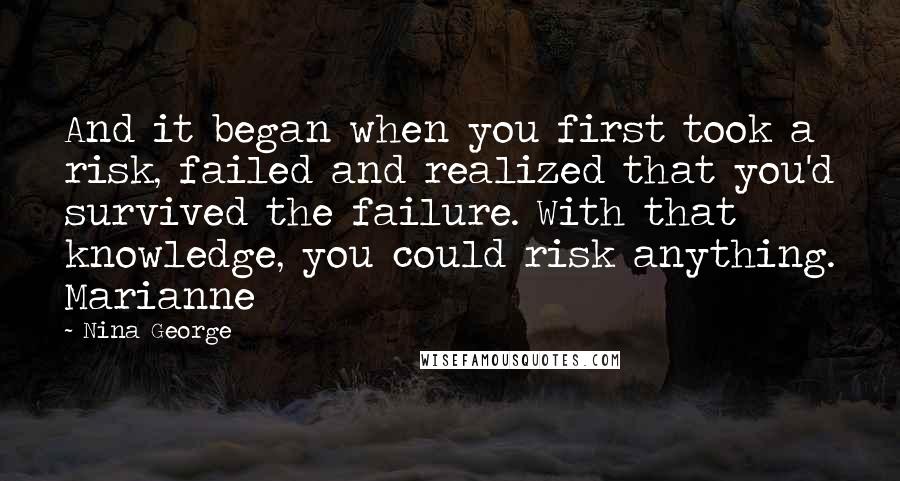 Nina George Quotes: And it began when you first took a risk, failed and realized that you'd survived the failure. With that knowledge, you could risk anything. Marianne