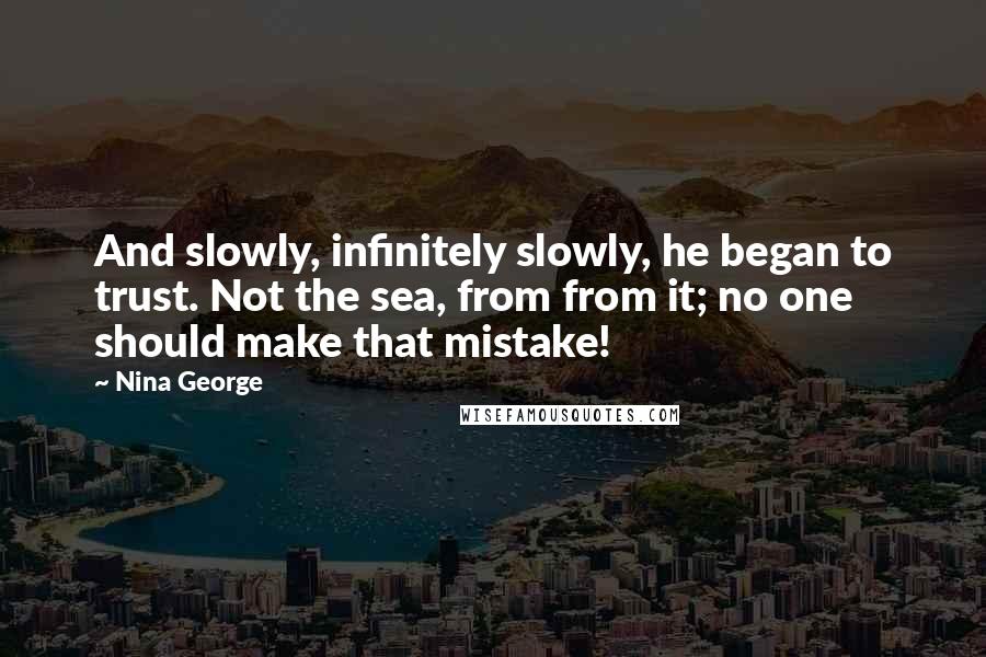Nina George Quotes: And slowly, infinitely slowly, he began to trust. Not the sea, from from it; no one should make that mistake!