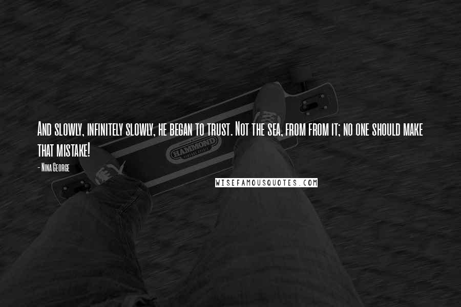 Nina George Quotes: And slowly, infinitely slowly, he began to trust. Not the sea, from from it; no one should make that mistake!