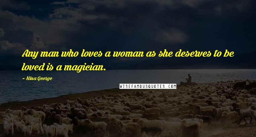 Nina George Quotes: Any man who loves a woman as she deserves to be loved is a magician.