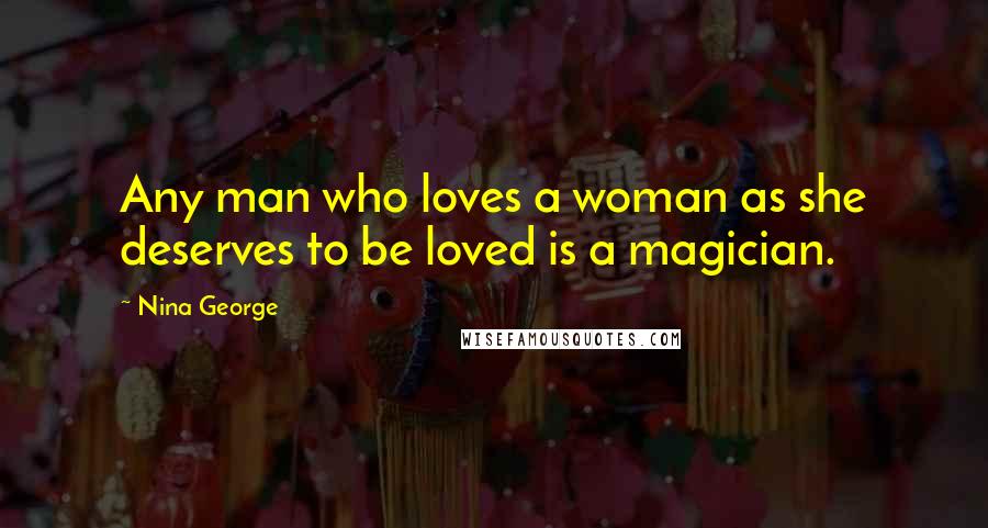 Nina George Quotes: Any man who loves a woman as she deserves to be loved is a magician.