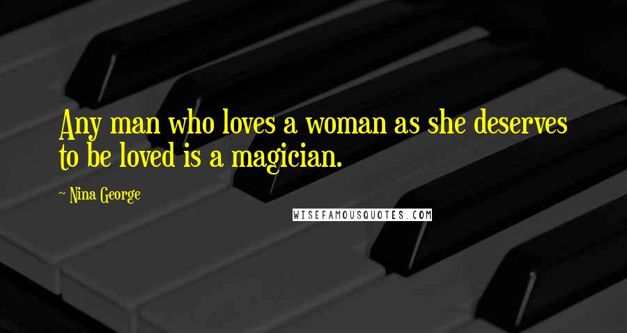 Nina George Quotes: Any man who loves a woman as she deserves to be loved is a magician.