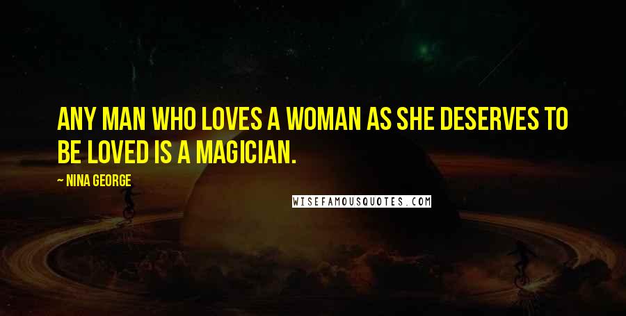 Nina George Quotes: Any man who loves a woman as she deserves to be loved is a magician.