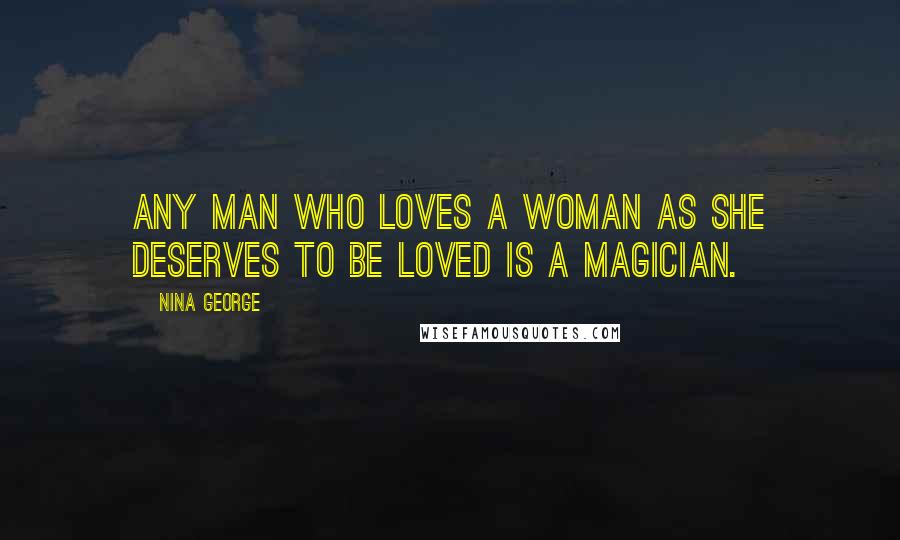 Nina George Quotes: Any man who loves a woman as she deserves to be loved is a magician.